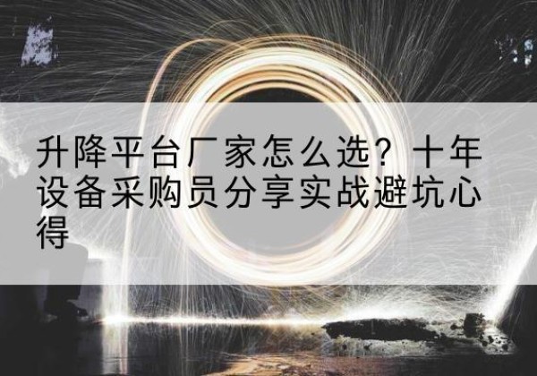 武清区升降平台厂家-怎么选？十年设备采购员分享实战避坑心得
