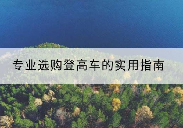 武清区电动登高车厂家推荐-专业选购登高车的实用指南