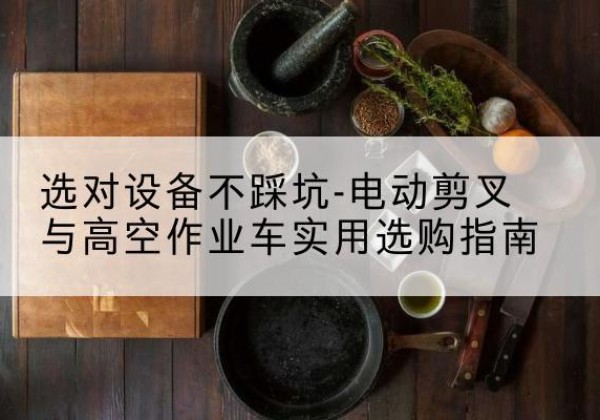 武清区电动剪叉升降平台怎么选-选对设备不踩坑-电动剪叉与高空作业车实用选购指南