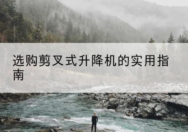 武清区剪叉式升降机怎么选-选购剪叉式升降机的实用指南